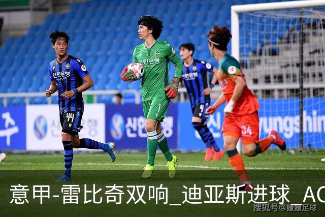 意甲-雷比奇双响 迪亚斯进球 AC米兰4-2夺开门红